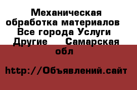 Механическая обработка материалов. - Все города Услуги » Другие   . Самарская обл.